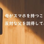 母がスマホを持つことに反対な父を説得してみた！