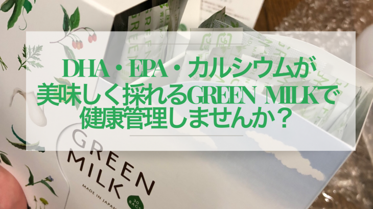 DHA・EPA・カルシウムが美味しく採れるGREEN MILKで健康管理しませんか？